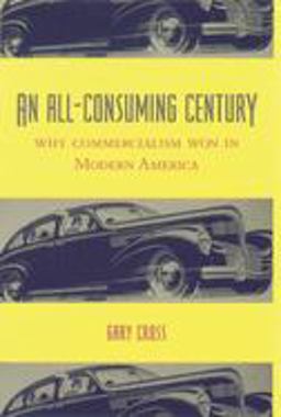 All-Consuming Century Why Commercialism Won in Modern America  9780231113137 Front Cover