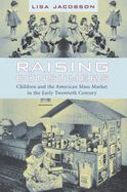 Raising Consumers Children and the American Mass Market in the Early Twentieth Century  9780231113892 Front Cover