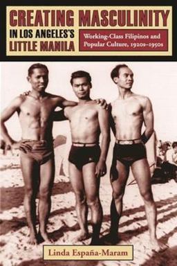 Creating Masculinity in Los Angeles's Little Manila Working-Class Filipinos and Popular Culture, 1920s-1950s  9780231115933 Front Cover