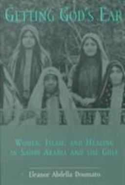 Getting God's Ear Women, Islam, and Healing in Saudi Arabia and the Gulf 2nd 9780231116671 Front Cover