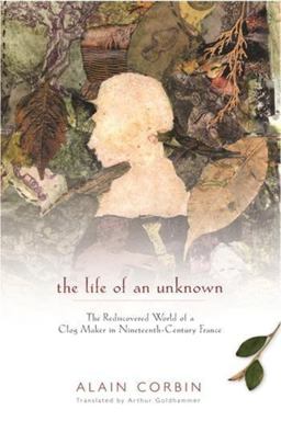 Life of an Unknown The Rediscovered World of a Clog Maker in Nineteenth-Century France  9780231118408 Front Cover