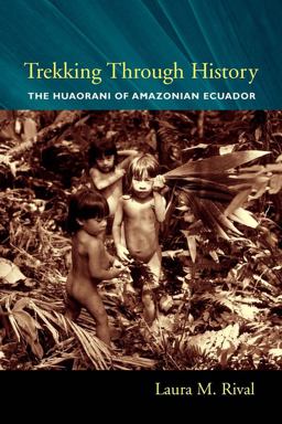 Trekking Through History The Huaorani of Amazonian Ecuador  9780231118453 Front Cover