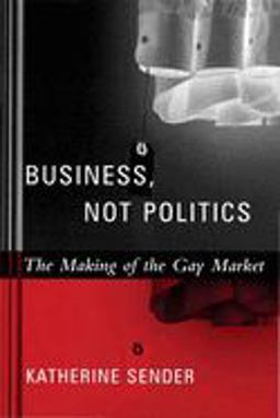 Business, Not Politics The Making of the Gay Market  9780231127349 Front Cover