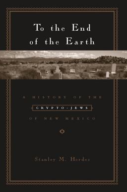 To the End of the Earth A History of the Crypto-Jews of New Mexico  9780231129367 Front Cover