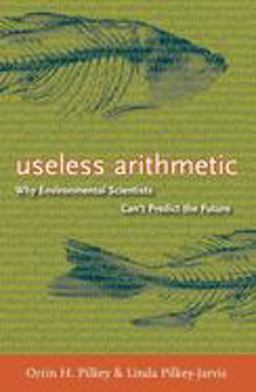 Useless Arithmetic Why Environmental Scientists Can't Predict the Future  9780231132121 Front Cover