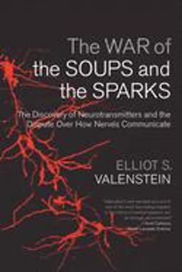War of the Soups and the Sparks The Discovery of Neurotransmitters and the Dispute over How Nerves Communicate  9780231135894 Front Cover