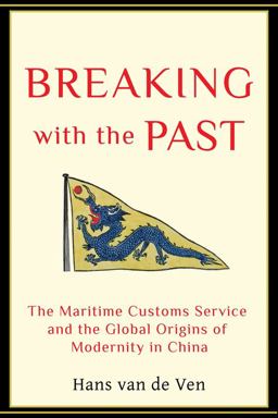 Breaking with the Past The Maritime Customs Service and the Global Origins of Modernity in China  9780231137386 Front Cover