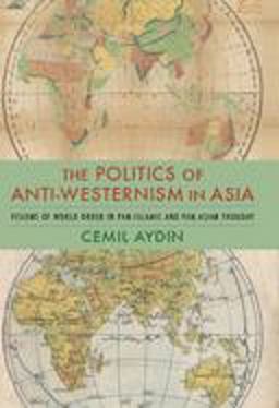 Politics of Anti-Westernism in Asia Visions of World Order in Pan-Islamic and Pan-Asian Thought  9780231137782 Front Cover