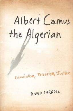 Albert Camus the Algerian Colonialism, Terrorism, Justice  9780231140874 Front Cover