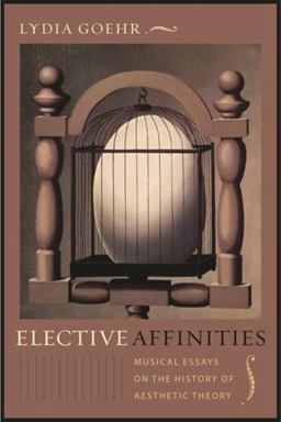 Elective Affinities Musical Essays on the History of Aesthetic Theory  9780231144810 Front Cover