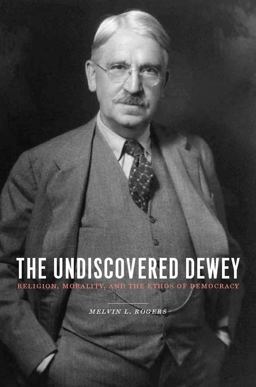 Undiscovered Dewey Religion, Morality, and the Ethos of Democracy  9780231144872 Front Cover