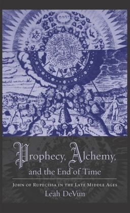 Prophecy, Alchemy, and the End of Time John of Rupescissa in the Late Middle Ages  9780231145381 Front Cover