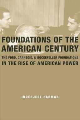 Foundations of the American Century The Ford, Carnegie, and Rockefeller Foundations in the Rise of American Power  9780231146296 Front Cover