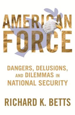 American Force Dangers, Delusions, and Dilemmas in National Security  9780231151238 Front Cover