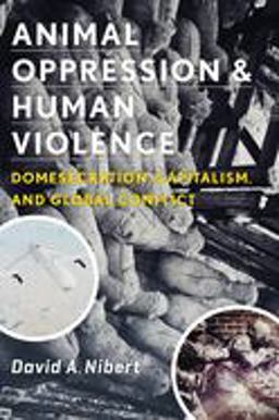 Animal Oppression and Human Violence Domesecration, Capitalism, and Global Conflict  9780231151894 Front Cover
