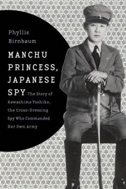 Manchu Princess, Japanese Spy The Story of Kawashima Yoshiko, the Cross-Dressing Spy Who Commanded Her Own Army  9780231152181 Front Cover