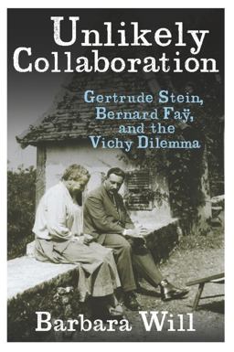 Unlikely Collaboration Gertrude Stein, Bernard Faï¿½, and the Vichy Dilemma  9780231152624 Front Cover