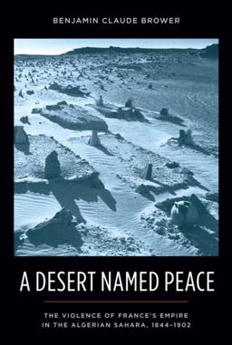 Desert Named Peace The Violence of France's Empire in the Algerian Sahara, 1844-1902  9780231154932 Front Cover
