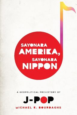 Sayonara Amerika, Sayonara Nippon A Geopolitical Prehistory of J-Pop  9780231158749 Front Cover