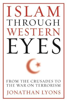 Islam Through Western Eyes From the Crusades to the War on Terrorism  9780231158947 Front Cover