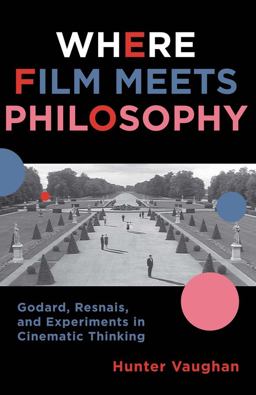 Where Film Meets Philosophy Godard, Resnais, and Experiments in Cinematic Thinking  9780231161336 Front Cover