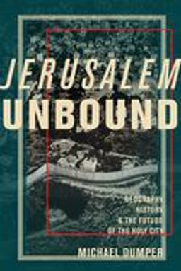 Jerusalem Unbound Geography, History, and the Future of the Holy City  9780231161961 Front Cover