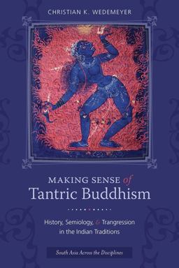 Making Sense of Tantric Buddhism History, Semiology, and Transgression in the Indian Traditions  9780231162418 Front Cover