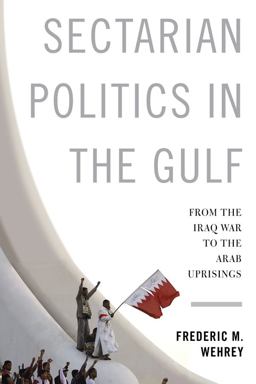 Sectarian Politics in the Gulf From the Iraq War to the Arab Uprisings  9780231165136 Front Cover