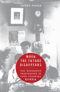 When the Future Disappears The Modernist Imagination in Late Colonial Korea  9780231165181 Front Cover