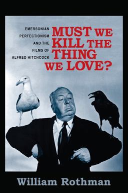 Must We Kill the Thing We Love? Emersonian Perfectionism and the Films of Alfred Hitchcock  9780231166034 Front Cover