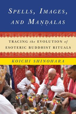 Spells, Images, and Mandalas Tracing the Evolution of Esoteric Buddhist Rituals  9780231166140 Front Cover