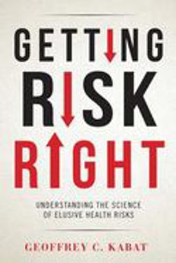 Getting Risk Right Understanding the Science of Elusive Health Risks  9780231166478 Front Cover