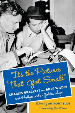 It's the Pictures That Got Small Charles Brackett on Billy Wilder and Hollywood's Golden Age  9780231167086 Front Cover