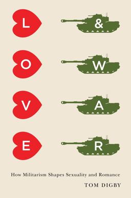 Love and War How Militarism Shapes Sexuality and Romance  9780231168410 Front Cover