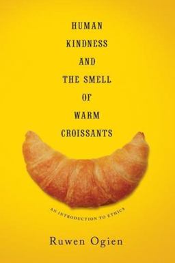 Human Kindness and the Smell of Warm Croissants An Introduction to Ethics  9780231169233 Front Cover