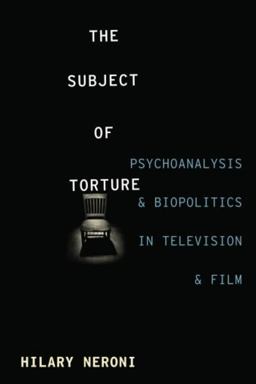 Subject of Torture Psychoanalysis and Biopolitics in Television and Film  9780231170710 Front Cover