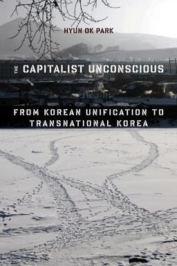 Capitalist Unconscious From Korean Unification to Transnational Korea  9780231171939 Front Cover