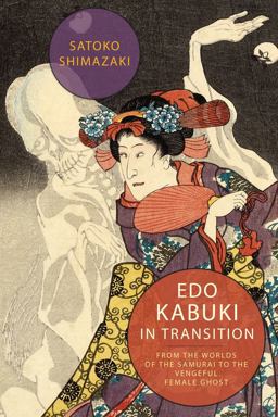 Edo Kabuki in Transition From the Worlds of the Samurai to the Vengeful Female Ghost  9780231172264 Front Cover