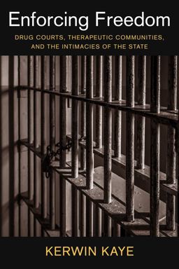 Enforcing Freedom Drug Courts, Therapeutic Communities, and the Intimacies of the State  9780231172899 Front Cover