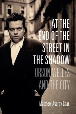 At the End of the Street in the Shadow Orson Welles and the City  9780231173407 Front Cover