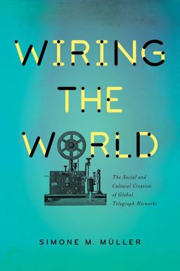 Wiring the World The Social and Cultural Creation of Global Telegraph Networks  9780231174329 Front Cover