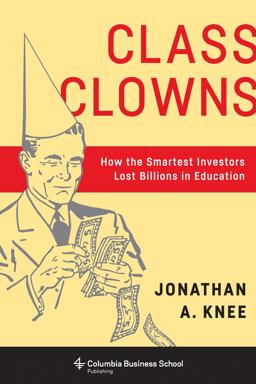 Class Clowns How the Smartest Investors Lost Billions in Education  9780231179287 Front Cover