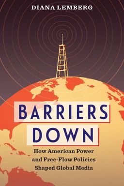 Barriers Down How American Power and Free-Flow Policies Shaped Global Media  9780231182164 Front Cover