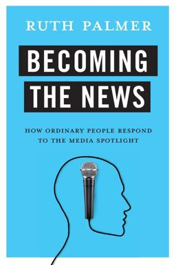 Becoming the News How Ordinary People Respond to the Media Spotlight  9780231183154 Front Cover
