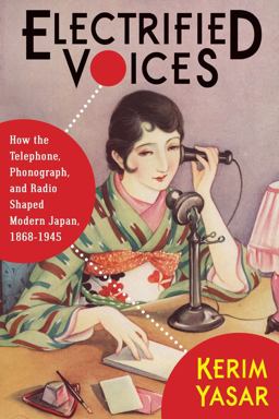 Electrified Voices How the Telephone, Phonograph, and Radio Shaped Modern Japan, 1868-1945  9780231187138 Front Cover
