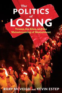 Politics of Losing Trump, the Klan, and the Mainstreaming of Resentment  9780231190060 Front Cover