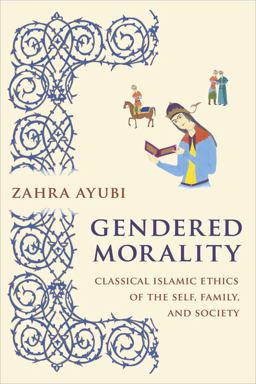 Gendered Morality Classical Islamic Ethics of the Self, Family, and Society  9780231191333 Front Cover