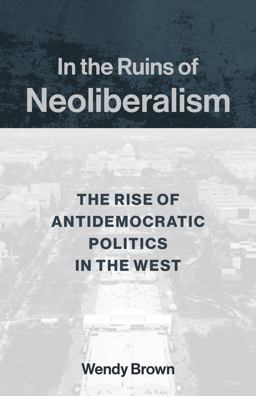 In the Ruins of Neoliberalism The Rise of Antidemocratic Politics in the West  9780231193856 Front Cover