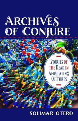 Archives of Conjure Stories of the Dead in Afrolatinx Cultures  9780231194334 Front Cover
