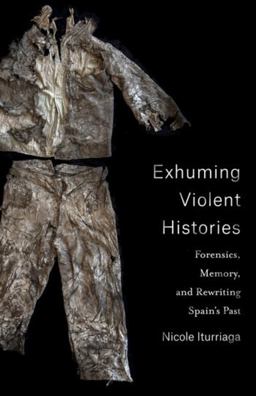 Exhuming Violent Histories Forensics, Memory, and Rewriting Spain's Past  9780231201131 Front Cover